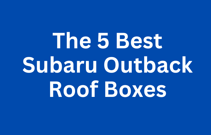 The 5 Best Subaru Outback Roof Boxes