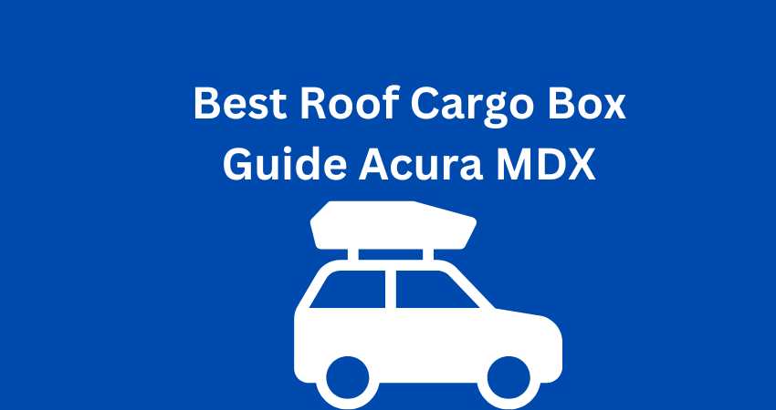 Maximize Your Storage Space with the Best Roof Cargo Box for Acura MDX
